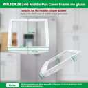 WR32X26246 Middle Pan Cover Frame (no glass) Compatible with ge, hotpoint Refrigerator, Crisper Drawer Cover Frame WR32X10184 replace WR32X10151, WR32X10191, 4454662, AP6034222, PS11766703 etc.