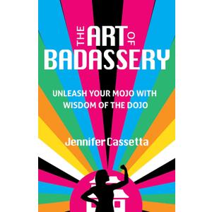 The Art of Badassery: Unleash Your Mojo with Wisdom of the Dojo
