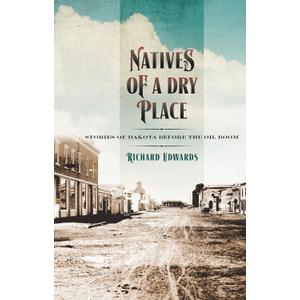 Natives of a Dry Place: Stories of Dakota before the Oil Boom