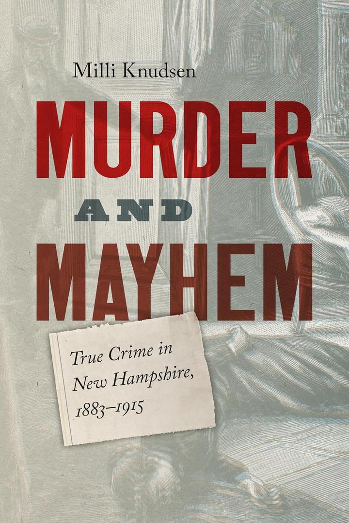 Murder and Mayhem: True Crime in New Hampshire from 1883-1915