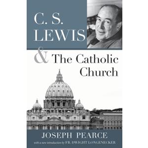 C.S. Lewis and the Catholic Church by Joseph Pearce 