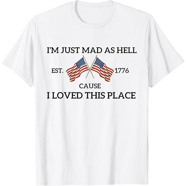 I'm Just Mad As Hell Cause I Loved This Place Est 1776 T-Shirt, White, Large