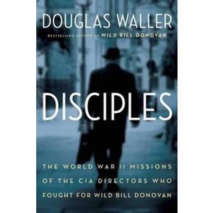 Disciples: The World War II Missions of the CIA Directors Who Fought for Wild Bill Donovan, Hardcover 