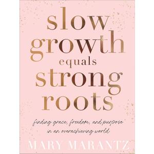 Slow Growth Equals Strong Roots: Finding Grace, Freedom, and Purpose in an Overachieving World