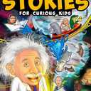 Captivating Stories for Curious Kids: Unbelievable Tales From History, Science and the Strange World We Live In