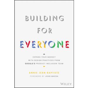 Building For Everyone: Expand Your Market With Design Practices From Google's Product Inclusion Team