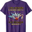 I Go Bowling Because I Like It Not Because I'm Good at It T-Shirt, Ladies XL