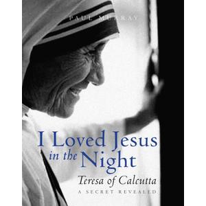 I Loved Jesus in the Night: Teresa of Calcutta-A Secret Revealed