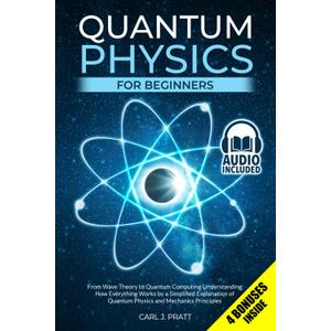 Quantum Physics for Beginners: From Wave Theory to Quantum Computing. Understanding How Everything Works by a Simplified Explanation of Quantum Physics and Mechanics Principles