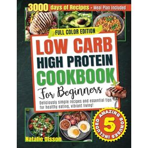 Low Carb High Protein Cookbook for Beginners: Deliciously Simple Recipes and Essential Tips for Healthy Eating and Vibrant Living - Meal Plan Included!