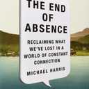 The End of Absence: Reclaiming What We've Lost in a World of Constant Connection