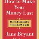 How to Make Your Money Last: The Indispensable Retirement Guide