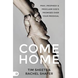 Come Home: Pray, Prophesy, and Proclaim God's Promises Over Your Prodigal