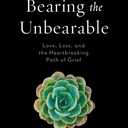 Bearing the Unbearable: Love, Loss, and the Heartbreaking Path of Grief