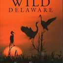 Wild Delaware – The Legacy of the Delaware Coastal Zone Act: Conserving the First State