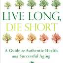 Live Long, Die Short: A Guide to Authentic Health and Successful Aging, Paperback