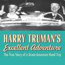 Harry Truman's Excellent Adventure: The True Story of a Great American Road Trip