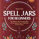 Spell Jars for beginners: The Modern Witch Compendium with 56 Magic Recipes to Manifest all Your Desires Paperback – December 13, 2021