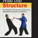 Martial Structure: How to Maximize Your Martial Arts Skills through Body Alignment, Movement, and Breathing