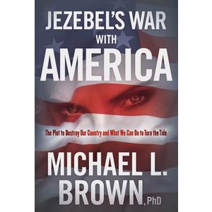 Jezebel's War With America: The Plot to Destroy Our Country and What We Can Do to Turn the Tide, by Michael L. Brown PhD