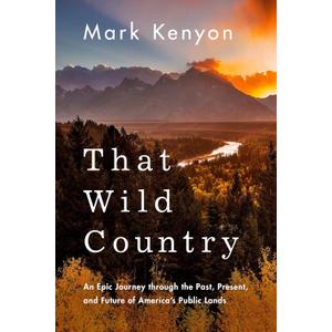 That Wild Country: An Epic Journey through the Past, Present, and Future of America's Public Lands