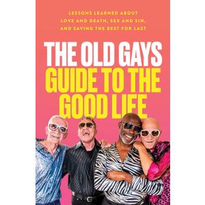The Old Gays Guide to the Good Life: Lessons Learned About Love and Death, Sex and Sin, and Saving the Best for Last The Old Gays Guide to the Good Life: Lessons Learned About Love and Death, Sex and Sin, and Saving the Best for Last