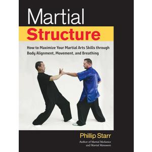 Martial Structure: How to Maximize Your Martial Arts Skills through Body Alignment, Movement, and Breathing