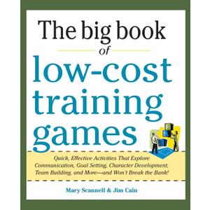 Big Book of Low-Cost Training Games: Quick, Effective Activities that Explore Communication, Goal Setting, Character Development, Teambuilding, and MoreAnd Wont Break the Bank!