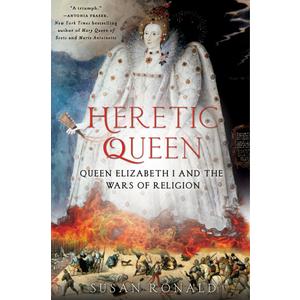Heretic Queen: Queen Elizabeth I and the Wars of Religion