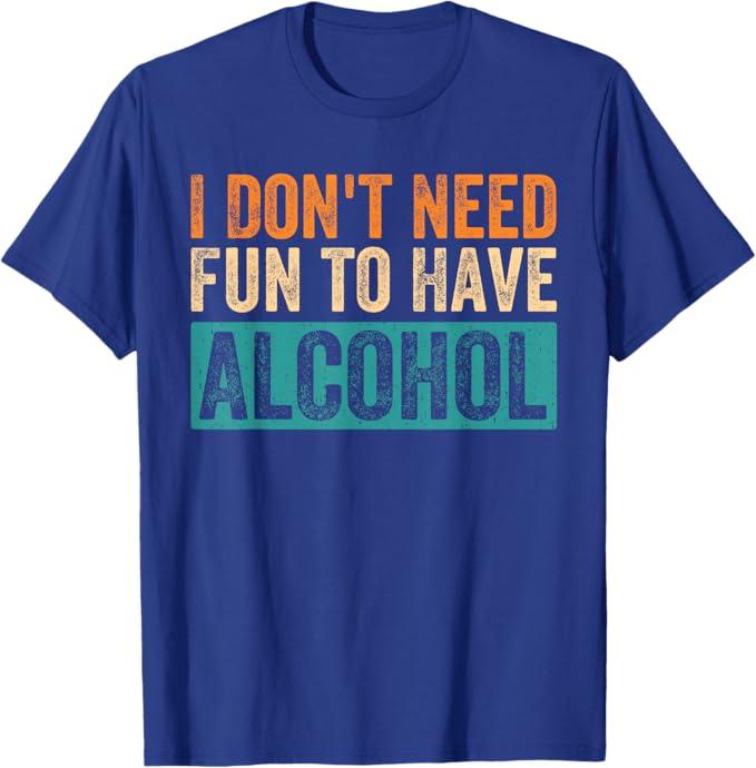 Funny I Don't Need Fun to Have Alcohol Drinking Beer Lovers T-Shirt