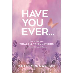 Have You Ever?: How to Overcome Trials & Tribulations for Young Girls and Women Book