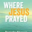 Where Jesus Prayed: Illuminating the Lord's Prayer in the Holy Land