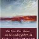The Matter With Things: Our Brains, Our Delusions, and the Unmaking of the World