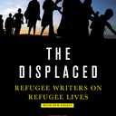 The Displaced: Refugee Writers on Refugee Lives