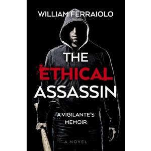 The Ethical Assassin: A Vigilante's Memoir - A Novel