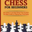 How To Play Chess For Beginners: The Guide to Learning Chess From Scratch - The Basic Guide to Playing Your First Game - With Puzzles to Practice