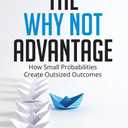 The Why Not Advantage: How Small Probabilities Create Outsized Outcomes, Hardcover