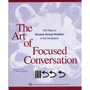 The Art of Focused Conversation: 100 Ways to Access Group Wisdom in the Workplace
