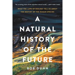 A Natural History of the Future: What the Laws of Biology Tell Us about the Destiny of the Human Species, Paperback