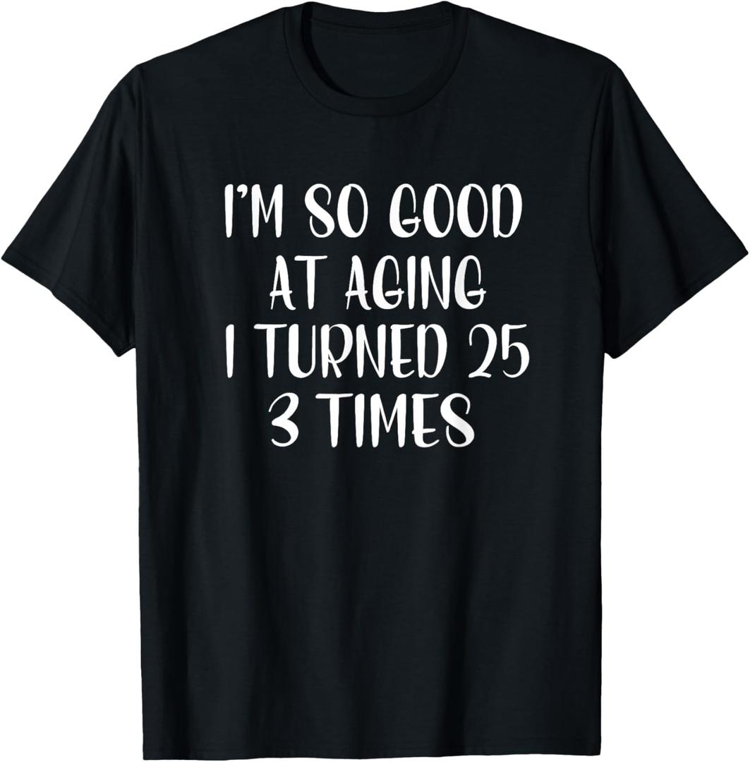 I'm so Good At Aging I Turned 25 3 Times, Funny 75 Birthday T-Shirt XL