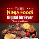 The Big Ninja Foodi Digital Air Fryer Oven Cookbook: Simpler & Crispier Air Crisp, Air Roast, Air Broil, Bake, Dehydrate, Toast and More Recipes for Anyone