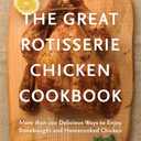 The Great Rotisserie Chicken Cookbook: More than 100 Delicious Ways to Enjoy Storebought and Homecooked Chicken