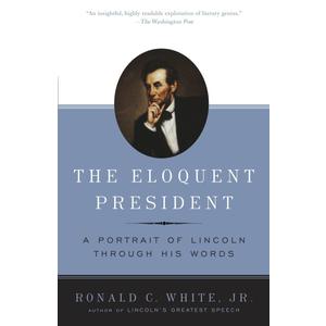 The Eloquent President: A Portrait of Lincoln Through His Words