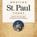 Meeting St. Paul Today: Understanding the Man, His Mission, and His Message