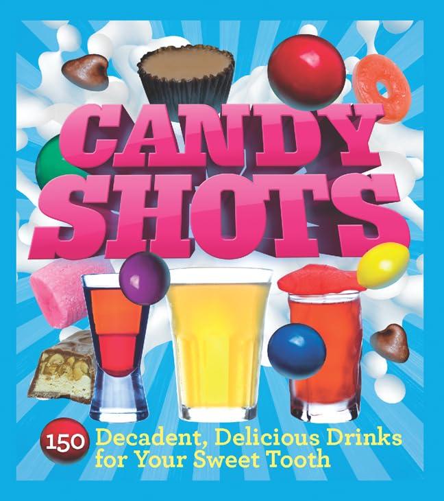 Candy Shots: 150 Decadent, Delicious Drinks for Your Sweet Tooth (Paperback Candy Shots: 150 Decadent, Delicious Drinks for Your Sweet Tooth (Paperback