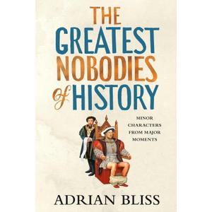 The Greatest Nobodies of History: Minor Characters from Major Moments, Hardcover