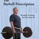 The Barbell Prescription: Strength Training for Life After 40, Paperback