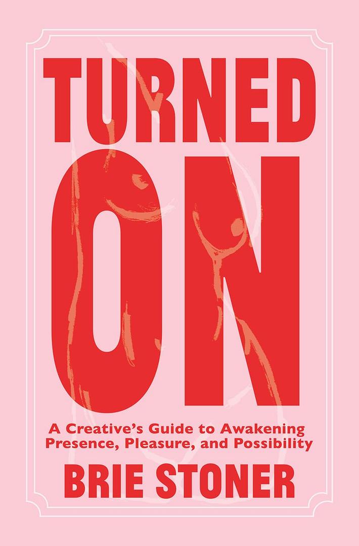 Turned On: A Creatives Guide to Awakening Presence, Pleasure, and Possibility