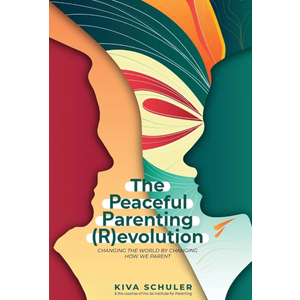 The Peaceful Parenting (R)evolution: Changing the World by Changing How We Parent