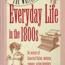 The Writer's Guide to Everyday Life in the 1800s (Writer's Guides to Everyday Life)